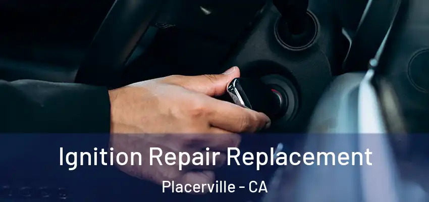  Ignition Repair Replacement Placerville - CA